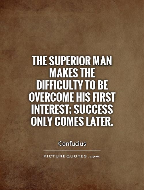 The superior man makes the difficulty to be overcome his first interest; success only comes later Picture Quote #1