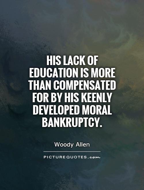 His lack of education is more than compensated for by his keenly developed moral bankruptcy Picture Quote #1