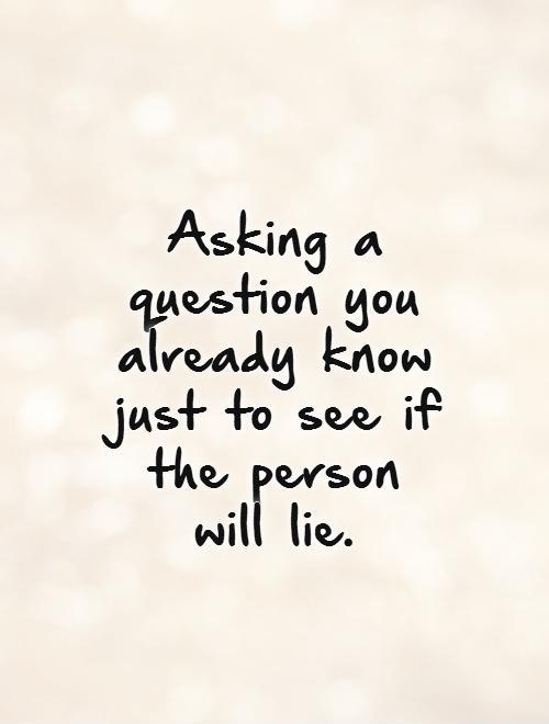 Asking a question you already know just to see if the person will lie Picture Quote #1