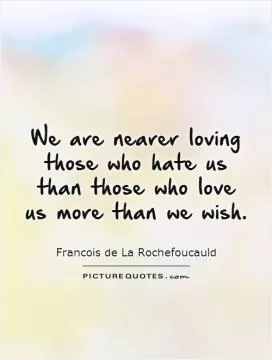 We are nearer loving those who hate us than those who love us more than we wish Picture Quote #1