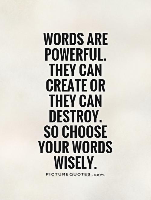 Words are powerful. They can create or they can destroy.  So choose your words wisely Picture Quote #1
