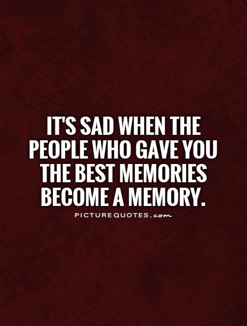 It's sad when the people who gave you the best memories become a memory Picture Quote #1