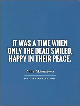 It was a time when only the dead smiled,  happy in their peace Picture Quote #1