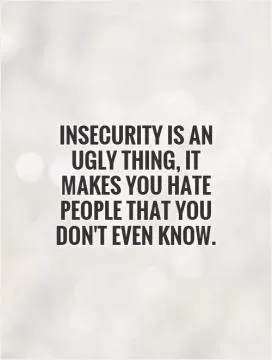 Insecurity is an ugly thing, it makes you hate people that you don't even know Picture Quote #1