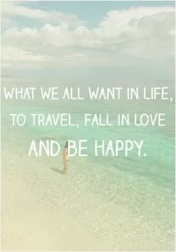 What we all want in life, to travel, fall in love, and be happy Picture Quote #2