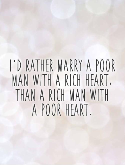 I'd rather marry a poor man with a rich heart, than a rich man with  a poor heart Picture Quote #1