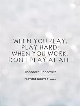 When you play,  play hard;  when you work,  don't play at all Picture Quote #1