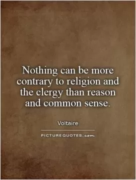 Nothing can be more contrary to religion and the clergy than reason and common sense Picture Quote #1