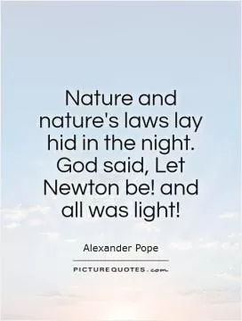 Nature and nature's laws lay hid in the night. God said, Let Newton be! and all was light! Picture Quote #1