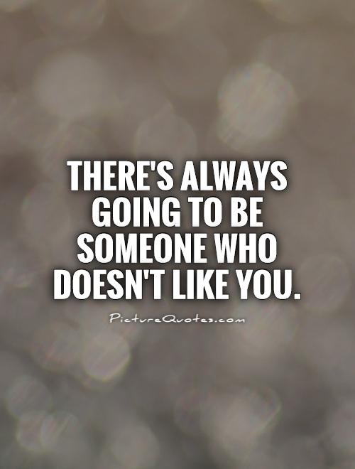 There's always going to be someone who doesn't like you Picture Quote #1