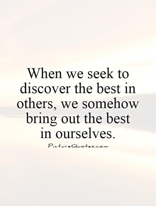 When we seek to discover the best in others, we somehow bring out the best  in ourselves Picture Quote #1