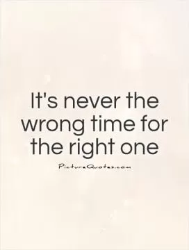 It's never the wrong time for the right one Picture Quote #1