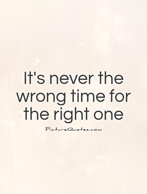 It's never the wrong time for the right one Picture Quote #1
