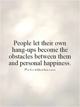 People let their own hang-ups become the obstacles between them and personal happiness Picture Quote #1
