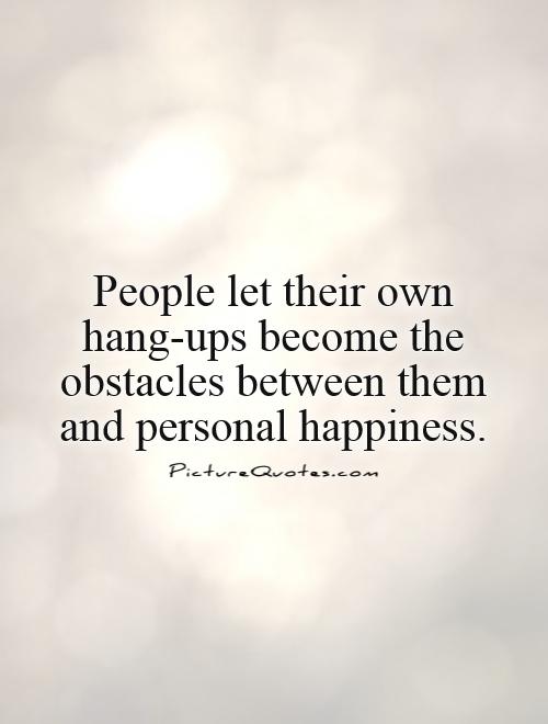 People let their own hang-ups become the obstacles between them and personal happiness Picture Quote #1