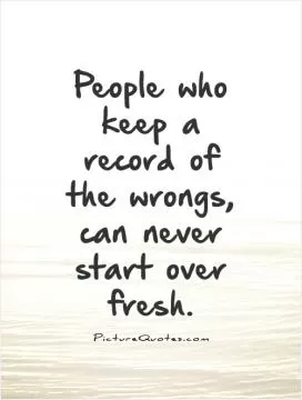 People who keep a record of the wrongs, can never start over fresh Picture Quote #1