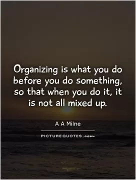 Organizing is what you do before you do something, so that when you do it, it is not all mixed up Picture Quote #1