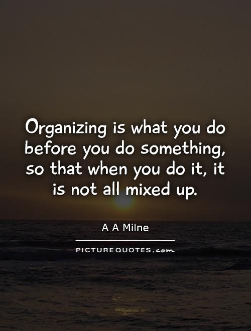 Organizing is what you do before you do something, so that when you do it, it is not all mixed up Picture Quote #1