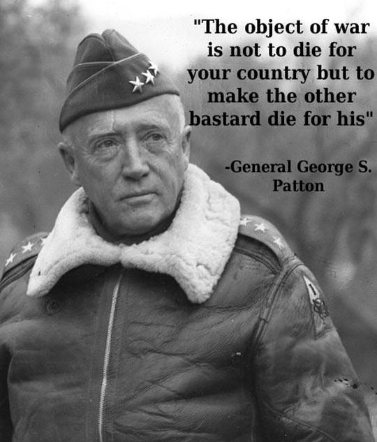 The object of war is not to die for your country but to make the other bastard die for his Picture Quote #2