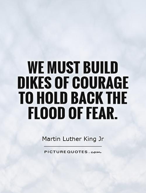 We must build dikes of courage to hold back the flood of fear Picture Quote #1