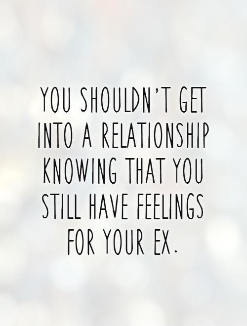 You shouldn't get into a relationship knowing that you still have feelings for your ex Picture Quote #1