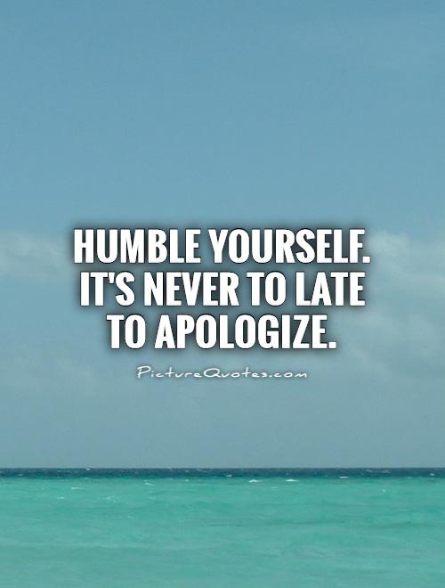 Humble yourself. It's never to late to apologize Picture Quote #1