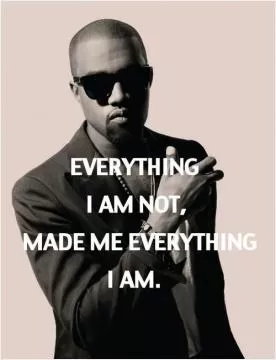 Everything i am not, made me everything i am Picture Quote #1