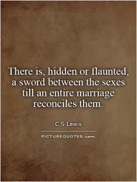 There is, hidden or flaunted, a sword between the sexes till an entire marriage reconciles them Picture Quote #1