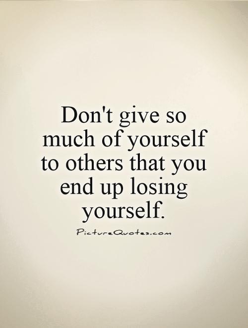 dont give so much of yourself to others that you end up losing yourself quote 1
