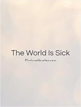 The World Is Sick Picture Quote #1