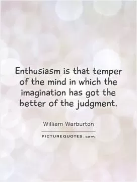 Enthusiasm is that temper of the mind in which the imagination has got the better of the judgment Picture Quote #1
