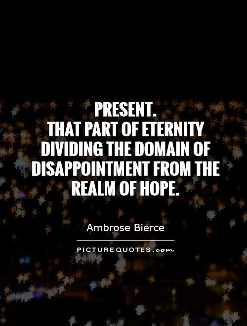 Present.  That part of eternity dividing the domain of disappointment from the realm of hope Picture Quote #1