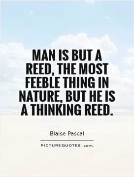 Man is but a reed, the most feeble thing in nature, but he is a thinking reed Picture Quote #1