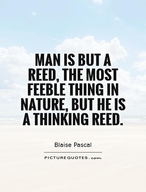Man is but a reed, the most feeble thing in nature, but he is a thinking reed Picture Quote #1