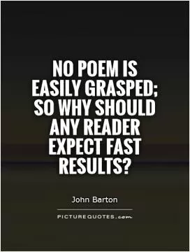 No poem is easily grasped; so why should any reader expect fast results? Picture Quote #1
