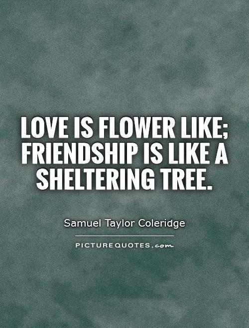 Love is flower like; Friendship is like a sheltering tree Picture Quote #1