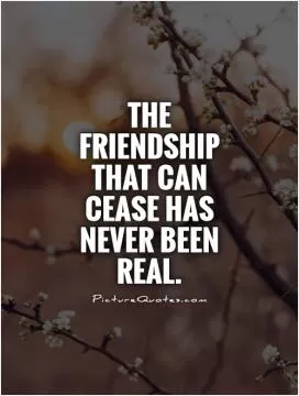 The friendship that can cease has never been real Picture Quote #1
