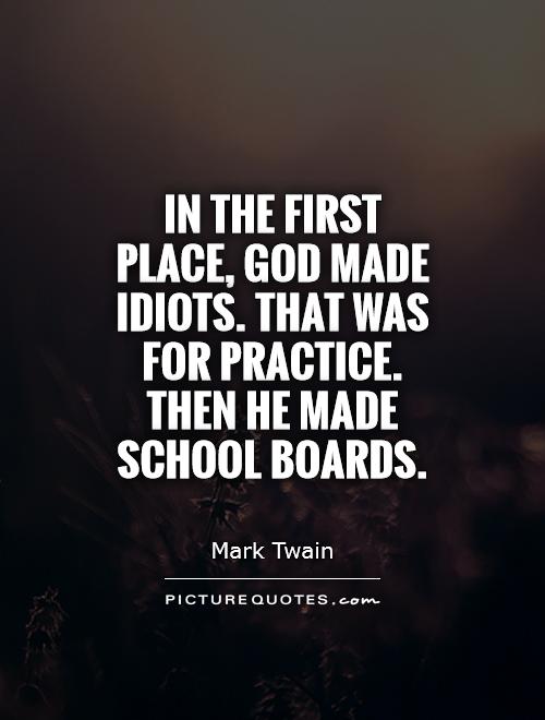 In the first place, God made idiots. That was for practice. Then he made school boards Picture Quote #1
