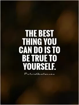 The best thing you can do is to be true to yourself Picture Quote #1