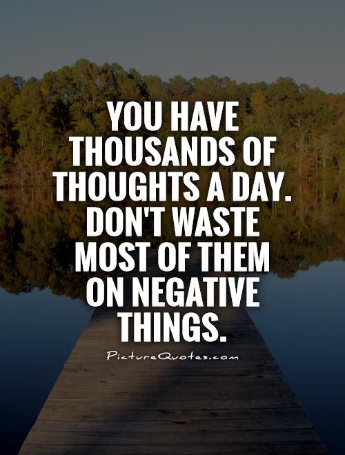 You have thousands of thoughts a day. Don't waste most of them on negative things Picture Quote #1