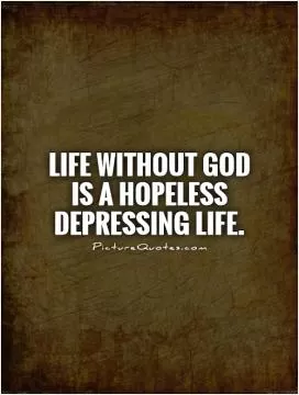Life without God is a hopeless depressing life Picture Quote #1