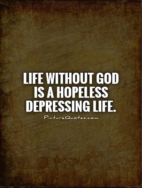 Life without God is a hopeless depressing life Picture Quote #1