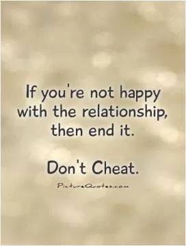 If you're not happy with the relationship, then end it.   Don't Cheat Picture Quote #1