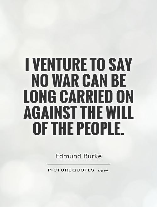 I venture to say no war can be long carried on against the will of the people Picture Quote #1