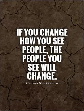 If you change how you see people, the people you see will change Picture Quote #1
