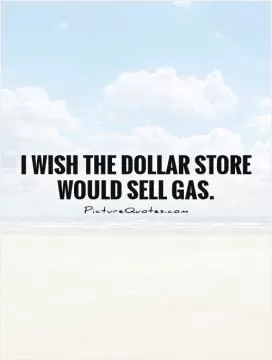 I wish the dollar store would sell gas Picture Quote #1