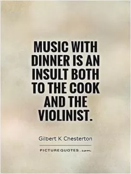 Music with dinner is an insult both to the cook and the violinist Picture Quote #1