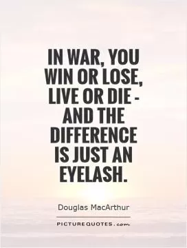In war, you win or lose, live or die - and the difference  is just an eyelash Picture Quote #1