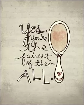 Yes, you're the fairest of them all Picture Quote #1