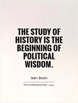 The study of history is the beginning of political wisdom Picture Quote #1